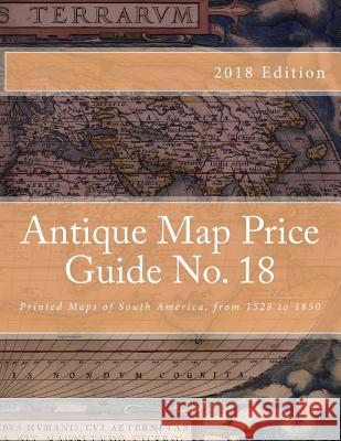 Antique Map Price Guide No. 18: Printed Maps of South America, from 1528 to 1850 MR Jeffrey Sharpe 9781468040159 Createspace