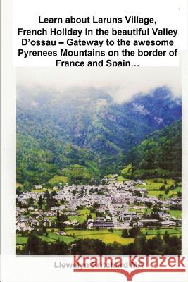 Learn About Laruns Village, French Holiday in the Beautiful Valley D'ossau: Gateway to the Awesome Pyrenees Mountains on the Border of France and Spain... Llewelyn Pritchard M.A. 9781468046052 Kindle Direct Publishing (KDP)