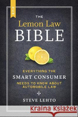 The New Lemon Law Bible: Everything the Smart Consumer Needs to Know about Automobile Law Steve Lehto 9781468046489 Createspace