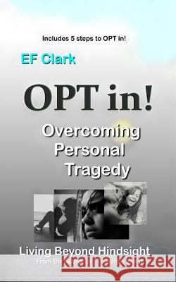 OPT in! Living Beyond Hindsight: Overcoming Personal Tragedy Clark, Ef 9781468047226 Createspace