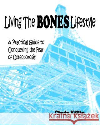Living the BONES Lifestyle: A Practical Guide To Conquering The Fear of Osteoporosis Killip, Cindy 9781468050691 Createspace