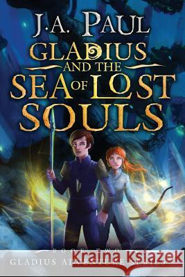 Gladius and the Sea of Lost Souls J. A. Paul Dan Waltz 9781468051919 Createspace