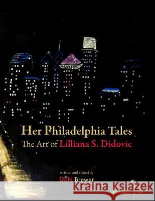 Her Philadelphia Tales, The Art of Lilliana S. Didovic Brewer, Don 9781468052077 Createspace