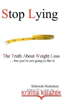 Stop Lying: The Truth About Weight Loss ... but you're not going to like it. Cox Phd, Arlene D. 9781468053333 Createspace