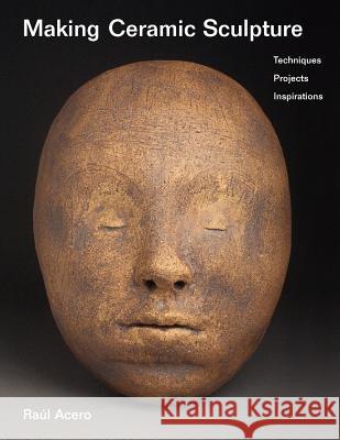 Making Ceramic Sculpture: Techniques, Projects, Inspirations Ra L. Acero 9781468053777 Createspace