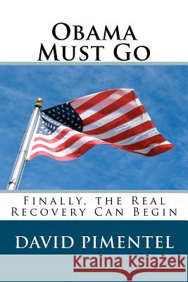 Obama Must Go: Finally, the Real Recovery Can Begin David Pimentel 9781468054279