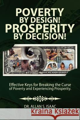 Poverty by Design! Prosperity by Decision!: Effective Keys for Breaking the Curse of Poverty and Experiencing Prosperity Dr Allan S. Isaac 9781468057065