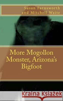 More Mogollon Monster, Arizona's Bigfoot Susan Farnsworth Maj Mitchell Waite 9781468064711 Createspace