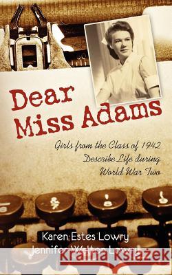 Dear Miss Adams: Girls from the Class of 1942 Describe Life during World War II Lowry, Jennifer Walton 9781468067590