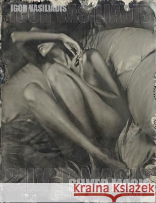 Silver magic: Art album of 107 Art nude, portrait and fashion photos by world famous photographer Igor Vasiliadis. The images are ma Vasiliadis, Igor 9781468070514 Createspace