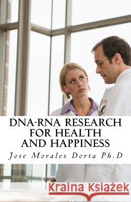 DNA-RNA Research for Health and Happiness Morales Dorta Ph. D., Jose 9781468072273