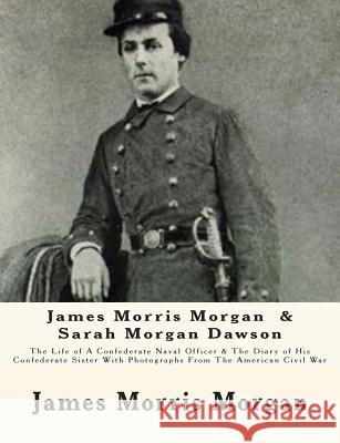 James Morris Morgan & Sarah Morgan Dawson: The Life of A Confederate Naval Officer & The Diary of His Confederate Sister With Photographs From The Ame Dawson, Sarah Morgan 9781468073089 Createspace Independent Publishing Platform