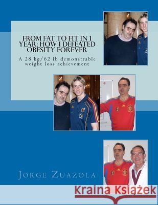 From Fat to Fit in 1 Year: How I defeated obesity forever: A 28 kg/62 lb demonstrable weight loss achievement Zuazola, Jorge 9781468073706