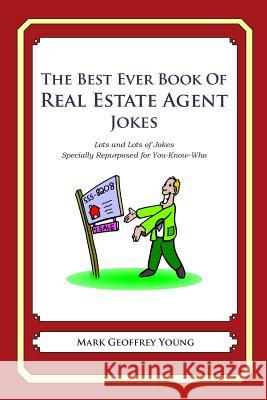 The Best Ever Book of Real Estate Jokes: Lots and Lots of Jokes Specially Repurposed for You-Know-Who Mark Geoffrey Young 9781468076349 Createspace