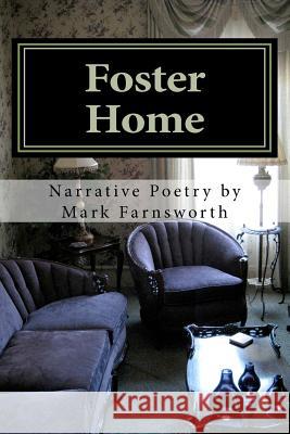 Foster Home: Poetry by Mark Farnsworth Mark Farnsworth 9781468077643 Createspace