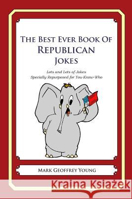 The Best Ever Book of Republican Jokes: Lots and Lots of Jokes Specially Repurposed for You-Know-Who Mark Geoffrey Young 9781468078565 Createspace