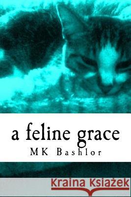 A Feline Grace Mk Bashlor 9781468079326 Createspace