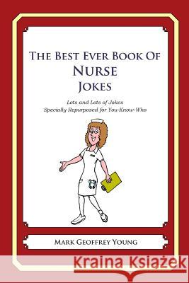 The Best Ever Book of Nurse Jokes: Lots and Lots of Jokes Specially Repurposed for You-Know-Who Mark Geoffrey Young 9781468079722