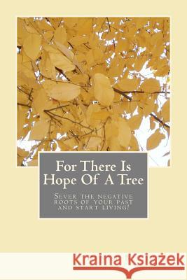 For There Is Hope Of A Tree: Sever the negative roots of your past and start living Gordon, Cynthia 9781468079913 Createspace