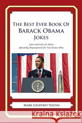 The Best Ever Book of Barack Obama Jokes: Lots and Lots of Jokes Specially Repurposed for You-Know-Who Mark Geoffrey Young 9781468080377 Createspace