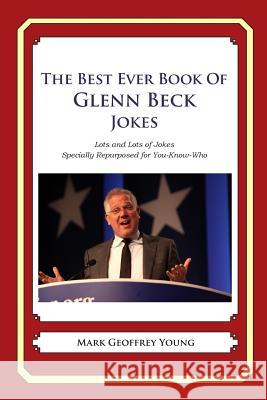 The Best Ever Book of Glenn Beck Jokes: Lots and Lots of Jokes Specially Repurposed for You-Know-Who Mark Geoffrey Young 9781468080391 Createspace