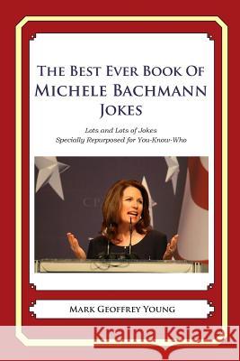 The Best Ever Book of Michele Bachmann Jokes: Lots and Lots of Jokes Specially Repurposed for You-Know-Who Mark Geoffrey Young 9781468080452 Createspace