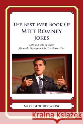 The Best Ever Book of Mitt Romney Jokes: Lots and Lots of Jokes Specially Repurposed for You-Know-Who Mark Geoffrey Young 9781468080506 Createspace