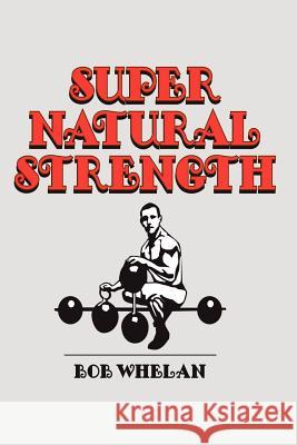 Super Natural Strength Bob Whelan 9781468083347
