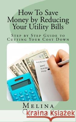 How To Save Money by Reducing Your Utility Bills: Step by Step Guide to Cutting Your Cost Down Cooper, Melina 9781468087307