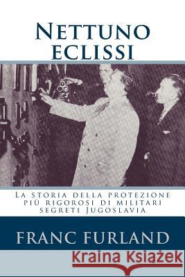 Nettuno eclissi: La storia della protezione più rigorosi di militari segreti Jugoslavia Furland, Franc 9781468087611
