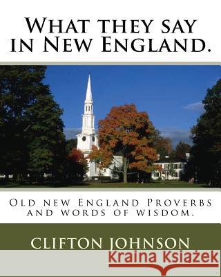 What they say in New England.: Old new England Proverbs and words of wisdom. Johnson, Clifton 9781468090178