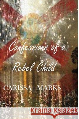 Confessions of a Rebel Child Carissa Marks 9781468091557