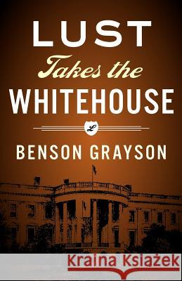 Lust Takes The White House Grayson, Benson 9781468093988 Createspace