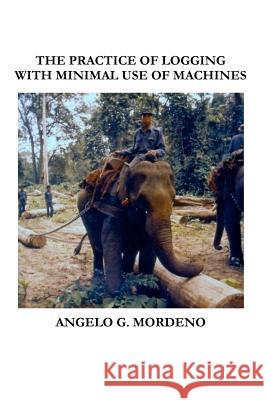 The Practice of Logging With Minimal Use of Machines Mordeno, Angelo G. 9781468094084 Createspace