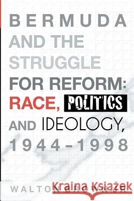 Bermuda and the Struggle for Reform: Race, Politics and Ideology, 1944-1998 Walton Brow Feronika Suhartono 9781468097207 Createspace