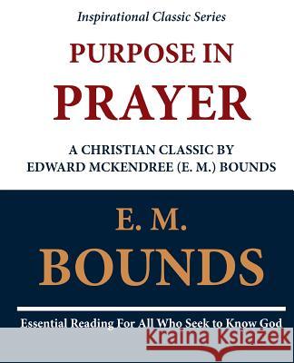 Purpose in Prayer: A Christian Classic by Edward McKendree (E. M.) Bounds Edward M. Bounds E. M. Bounds 9781468097665 Createspace