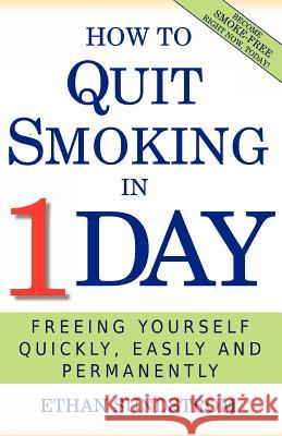 How To Quit Smoking In 1 Day: Freeing Yourself Quickly, Easily and Permanently Sundstrom, Ethan 9781468098730