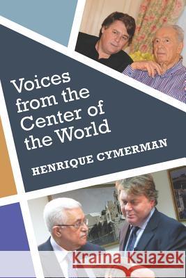 Voices from the Center of the World: The Arab-Israeli Conflict told by its Protagonists Cymerman, Henrique 9781468098747 Createspace