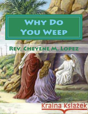 Why Do You Weep: Weep Not For Yourselves Lopez, Rev Cheyene M. 9781468099911 Createspace