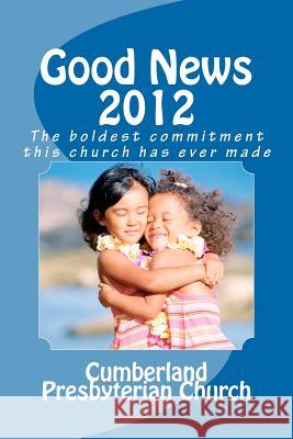 Good News 2012: The boldest commitment this church has ever made Cumberland Presbyterian Church, Burns Fl 9781468100068 Createspace