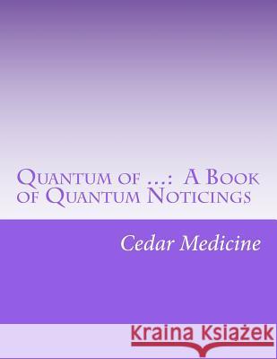 Quantum of ...: A Book of Quantum Noticings Cedar Medicine 9781468101522