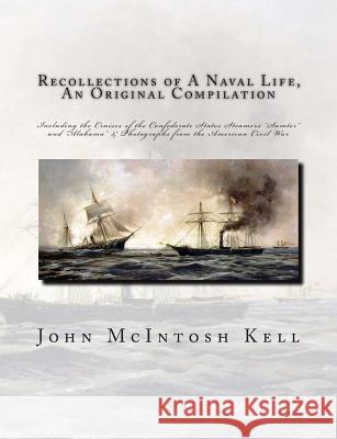 Recollections of A Naval Life, An Original Compilation: Including the Cruises of the Confederate States Steamers 