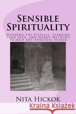 Sensible Spirituality: Avoiding the pitfalls, Learning your path, and Handy Methods to help any Spiritual Seeker Hickok, Nita L. 9781468105568 Createspace