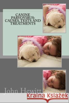 Canine Parvovirus: Causes, Tests and Treatments John Hewit James Greenspa 9781468105926 Createspace