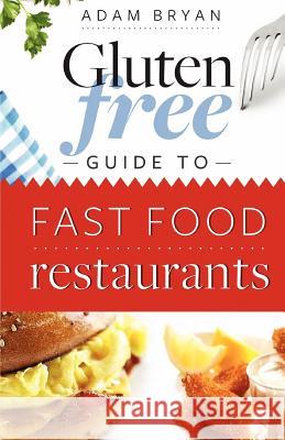 The Gluten Free Guide to Fast Food Restaurants Adam Bryan 9781468107463 Createspace