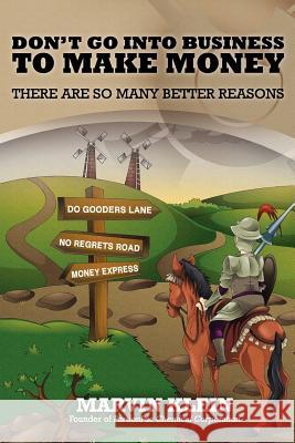Don't Go Into Business to Make Money: There Are So Many Better Reasons Marvin Klein 9781468115659 Createspace