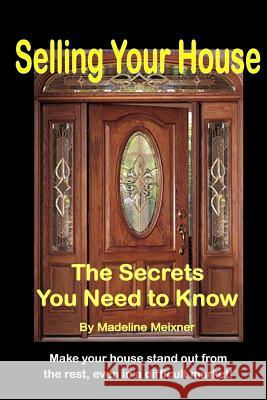 Selling Your House: The Secrets You Need to Know Madeline Botts Meixner 9781468116328 Createspace