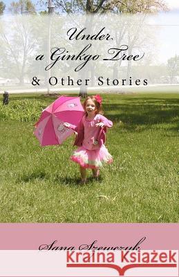Under a Ginkgo Tree and Other Stories Sana Szewczyk Barbara Pantaralka 9781468117769 Createspace