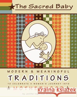 The Sacred Baby: Modern & Meaningful Traditions to Celebrate a Woman's Journey into Motherhood Miller, Jenifer Ingerman 9781468118209 Createspace