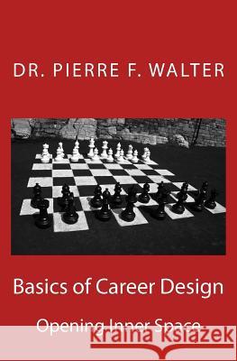 Basics of Career Design: Opening Inner Space Dr Pierre F. Walter 9781468118674 Createspace Independent Publishing Platform